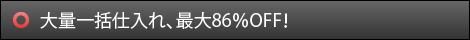 大量一括仕入れ、最大86％OFF！